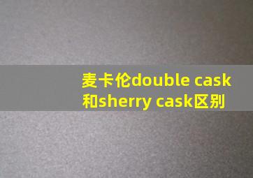 麦卡伦double cask 和sherry cask区别